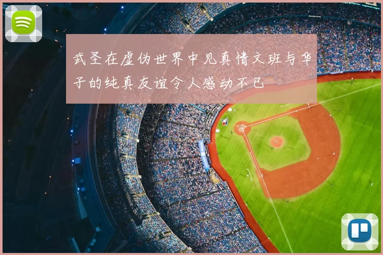 武圣在虚伪世界中见真情文班与华子的纯真友谊令人感动不已