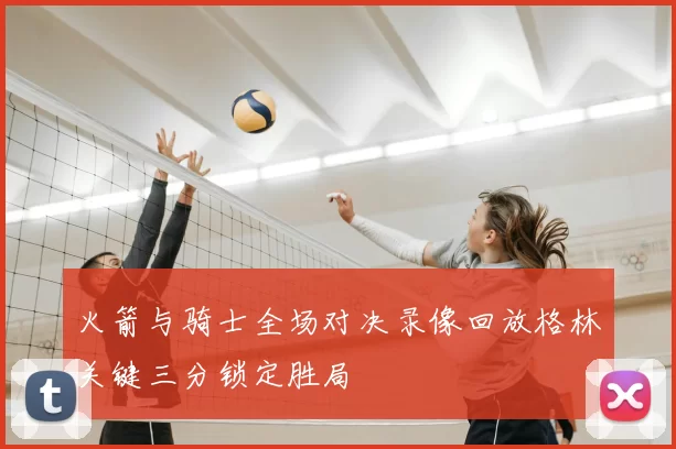火箭与骑士全场对决录像回放格林关键三分锁定胜局