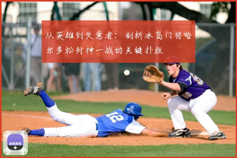 从英雄到失意者：剖析冰岛门将哈尔多松封神一战的关键扑救