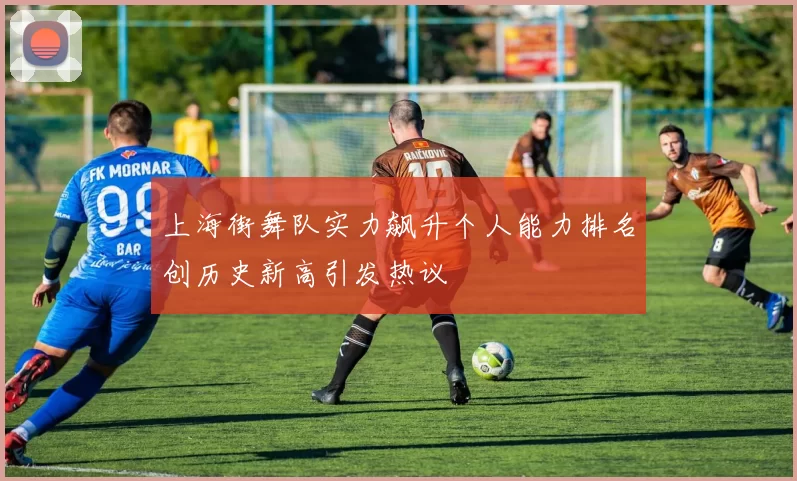 上海街舞队实力飙升个人能力排名创历史新高引发热议