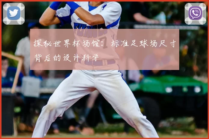 探秘世界杯场馆：标准足球场尺寸背后的设计科学