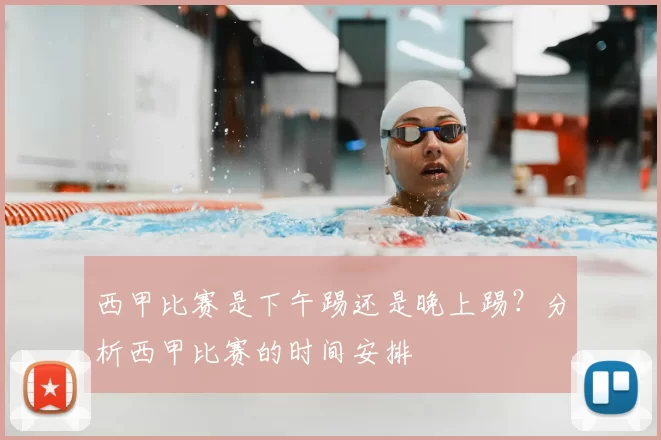 西甲比赛是下午踢还是晚上踢？分析西甲比赛的时间安排
