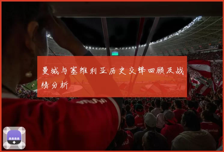 曼城与塞维利亚历史交锋回顾及战绩分析
