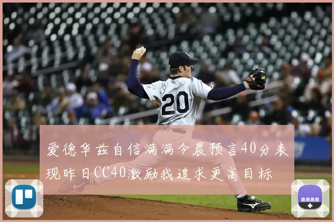 爱德华兹自信满满今晨预言40分表现昨日CC40激励我追求更高目标