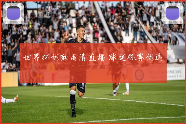 世界杯优酷高清直播 球迷观赛优选