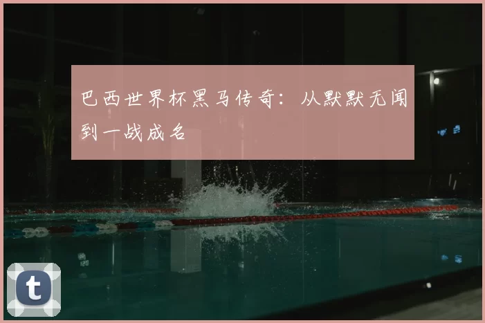 巴西世界杯黑马传奇:从默默无闻到一战成名