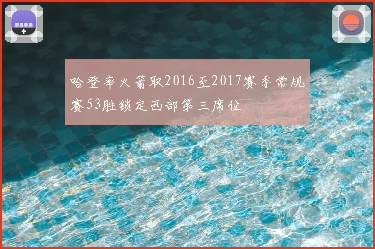 哈登率火箭取2016至2017赛季常规赛53胜锁定西部第三席位
