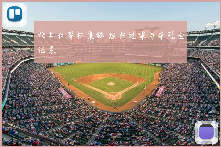 98年世界杯集锦 经典进球与夺冠全记录