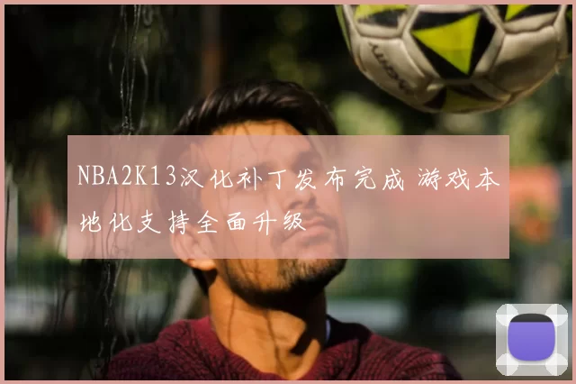 NBA2K13汉化补丁发布完成 游戏本地化支持全面升级