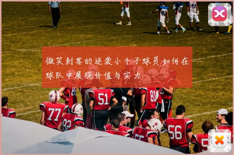 微笑刺客的逆袭小个子球员如何在球队中展现价值与实力