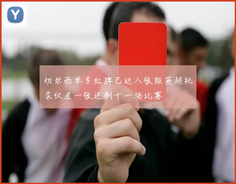 切尔西单季红牌已达八张距英超纪录仅差一张还剩十一场比赛