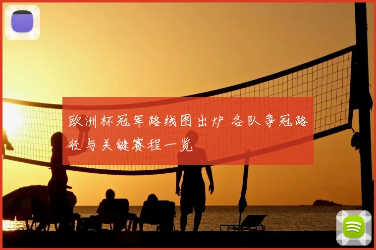 欧洲杯冠军路线图出炉 各队争冠路径与关键赛程一览