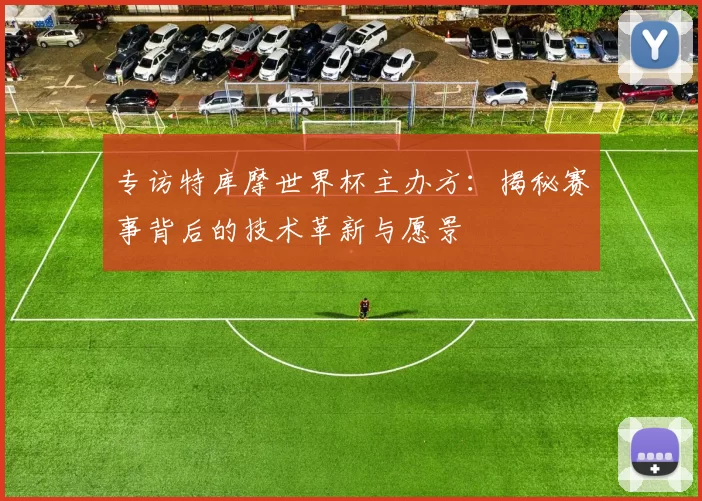 专访特库摩世界杯主办方：揭秘赛事背后的技术革新与愿景