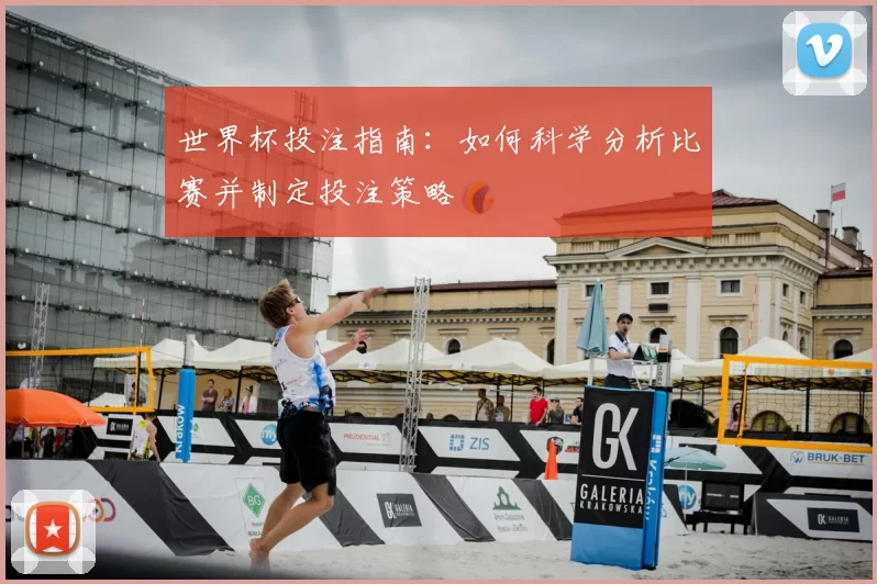 世界杯投注指南:如何科学分析比赛并制定投注策略