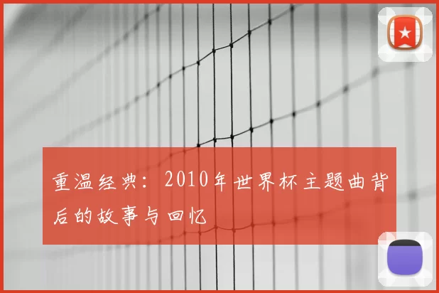 重温经典：2010年世界杯主题曲背后的故事与回忆