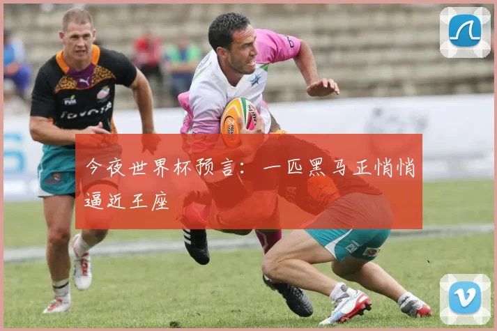 今夜世界杯预言：一匹黑马正悄悄逼近王座