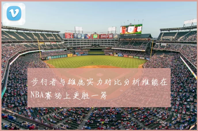 步行者与雄鹿实力对比分析谁能在NBA赛场上更胜一筹