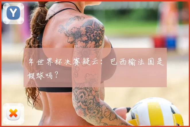 年世界杯决赛疑云:巴西输法国是假球吗?