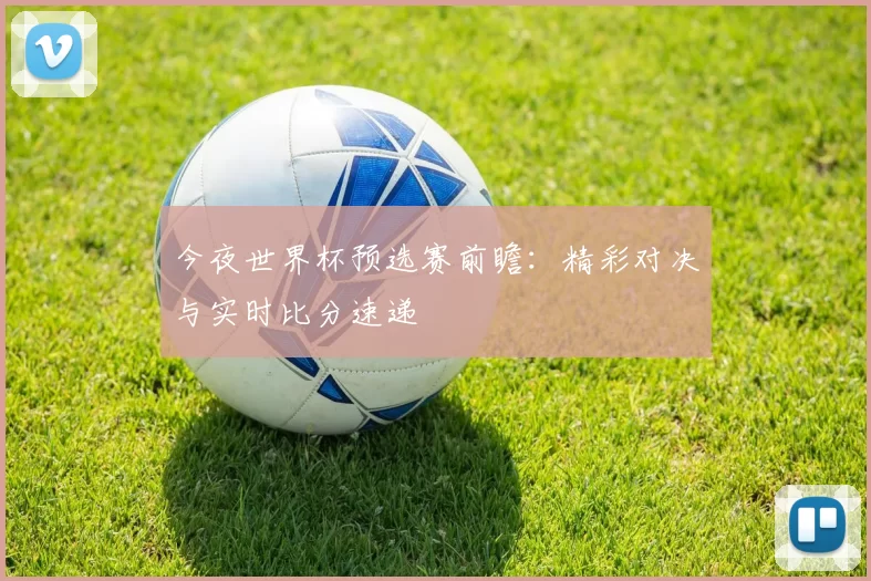 今夜世界杯预选赛前瞻：精彩对决与实时比分速递