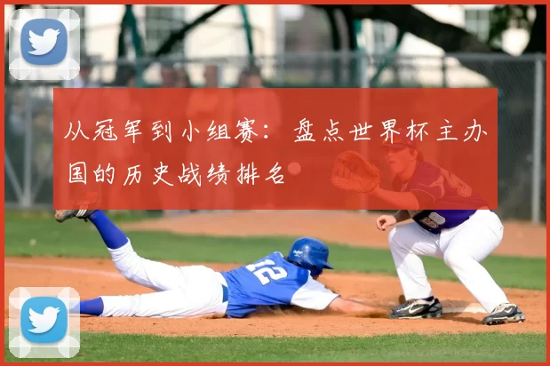 从冠军到小组赛:盘点世界杯主办国的历史战绩排名