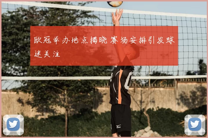 欧冠举办地点揭晓 赛场安排引发球迷关注