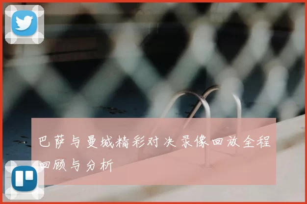 巴萨与曼城精彩对决录像回放全程回顾与分析