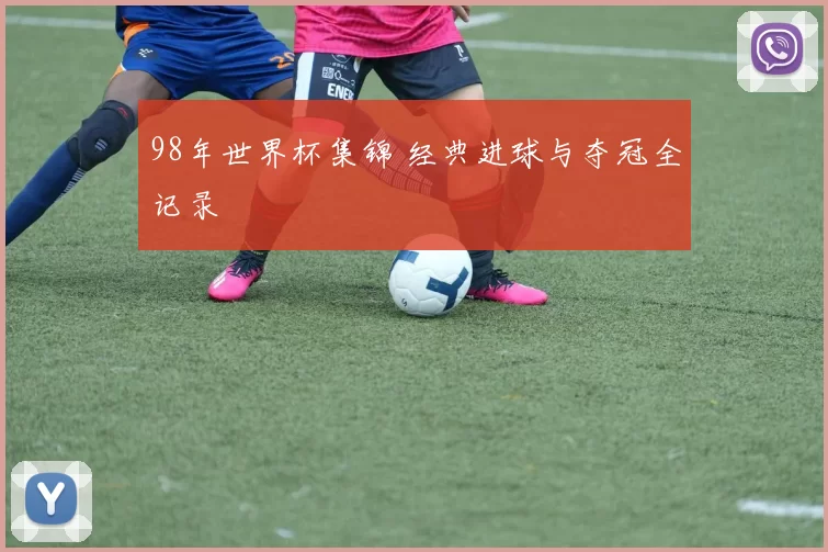 98年世界杯集锦 经典进球与夺冠全记录