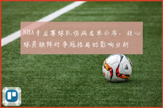NBA季后赛球队伤病名单公布，核心球员缺阵对争冠格局的影响分析