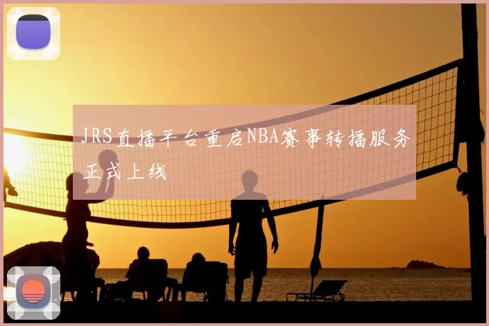 JRS直播平台重启NBA赛事转播服务正式上线