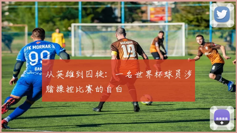 从英雄到囚徒：一名世界杯球员涉赌操控比赛的自白
