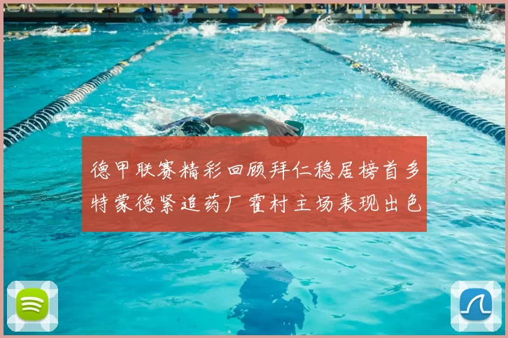 德甲联赛精彩回顾拜仁稳居榜首多特蒙德紧追药厂霍村主场表现出色