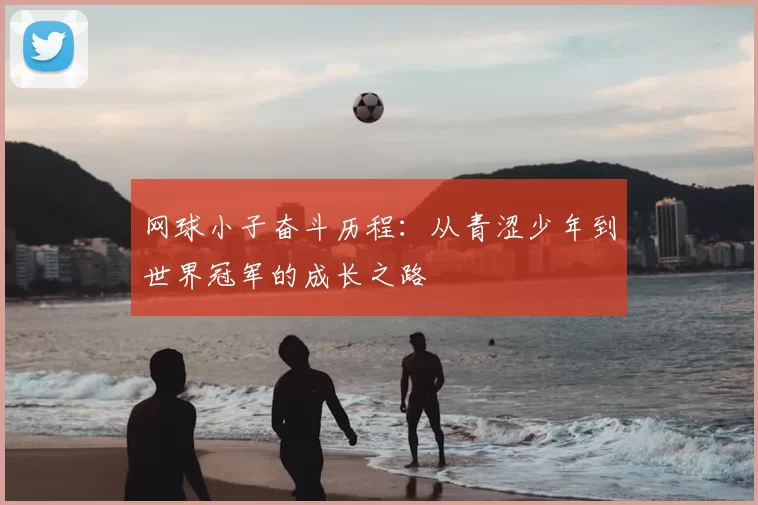 网球小子奋斗历程:从青涩少年到世界冠军的成长之路
