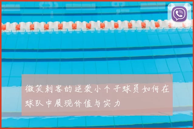 微笑刺客的逆袭小个子球员如何在球队中展现价值与实力