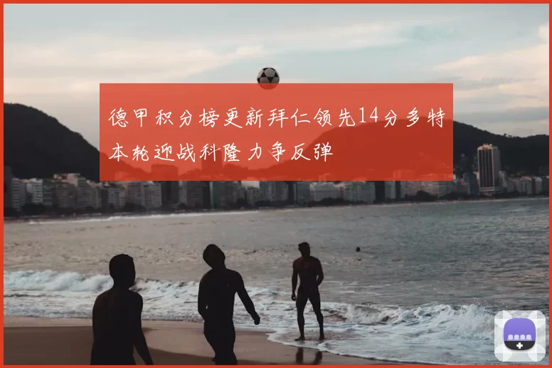 德甲积分榜更新拜仁领先14分多特本轮迎战科隆力争反弹