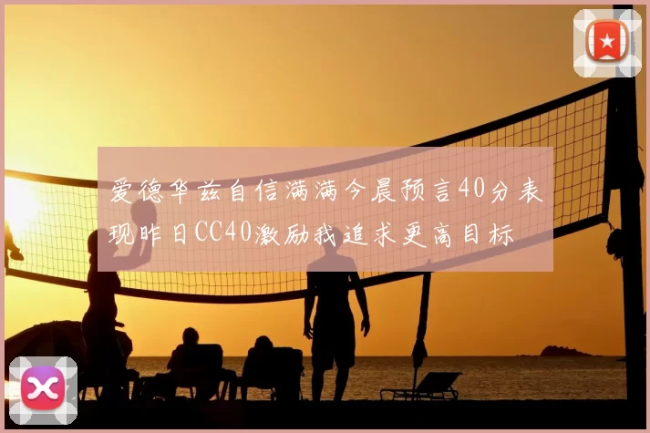 爱德华兹自信满满今晨预言40分表现昨日CC40激励我追求更高目标