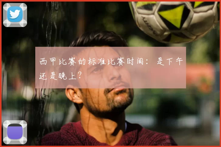 西甲比赛的标准比赛时间：是下午还是晚上？
