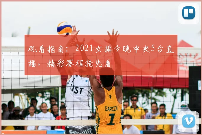 观看指南:2021女排今晚中央5台直播,精彩赛程抢先看