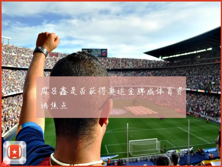 周吕鑫是否获得奥运金牌成体育资讯焦点