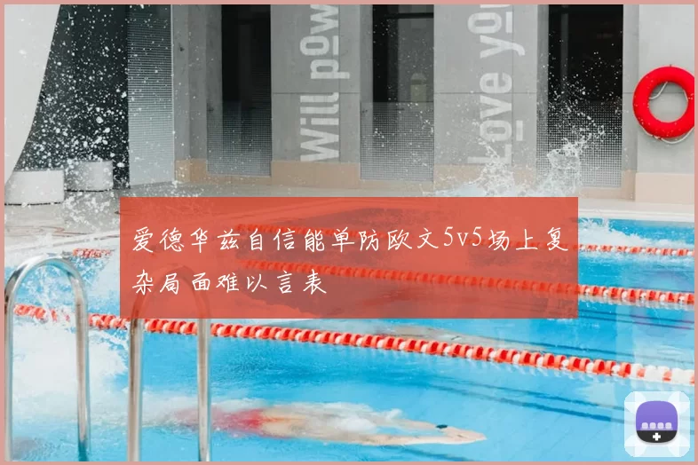 爱德华兹自信能单防欧文5v5场上复杂局面难以言表