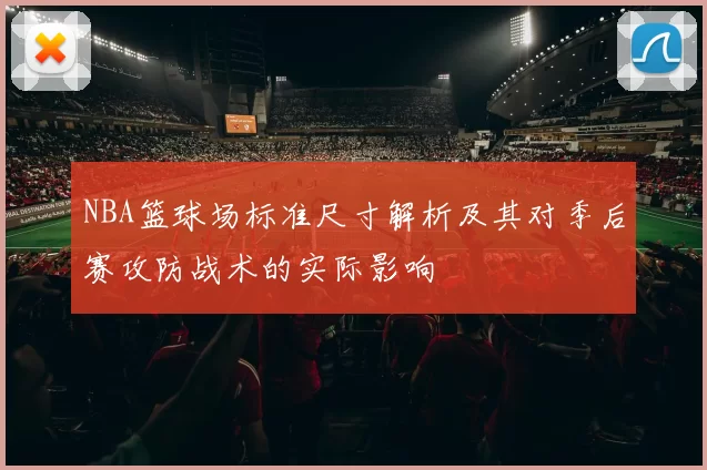 NBA篮球场标准尺寸解析及其对季后赛攻防战术的实际影响