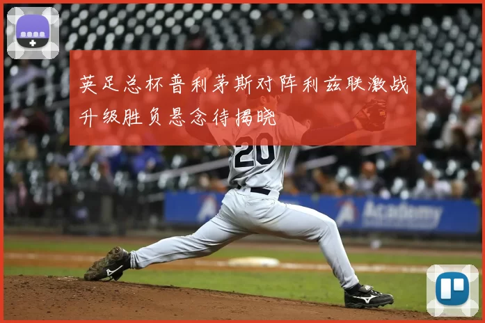 英足总杯普利茅斯对阵利兹联激战升级胜负悬念待揭晓