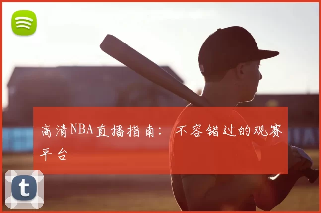高清NBA直播指南：不容错过的观赛平台