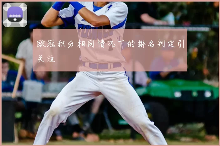 欧冠积分相同情况下的排名判定引关注