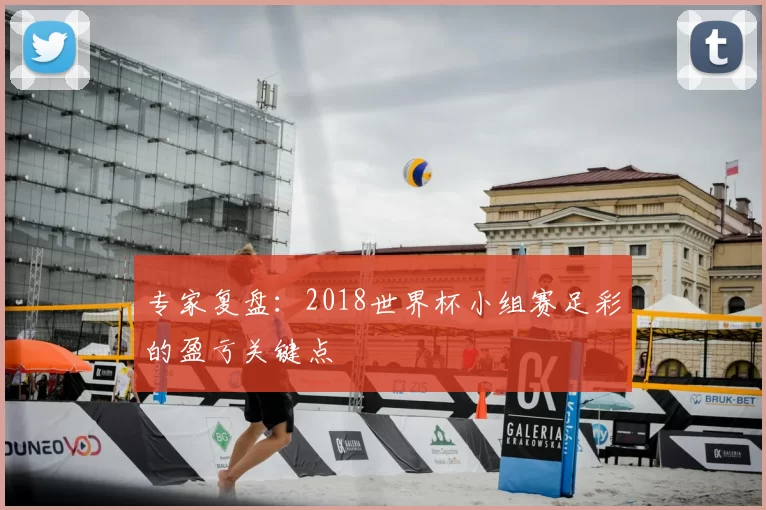 专家复盘:2018世界杯小组赛足彩的盈亏关键点