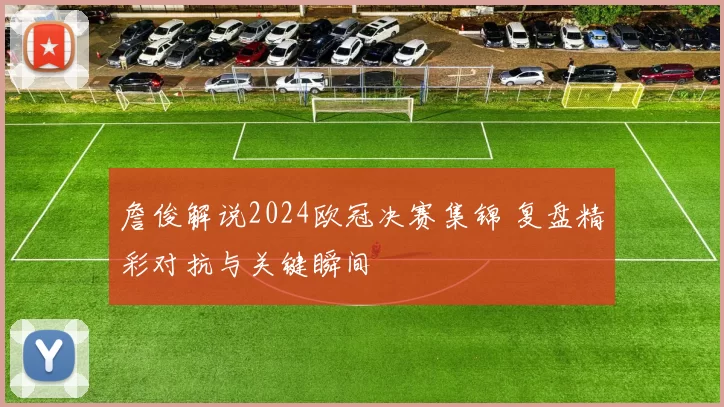 詹俊解说2024欧冠决赛集锦 复盘精彩对抗与关键瞬间