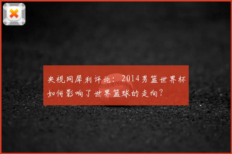 央视网犀利评论：2014男篮世界杯如何影响了世界篮球的走向？