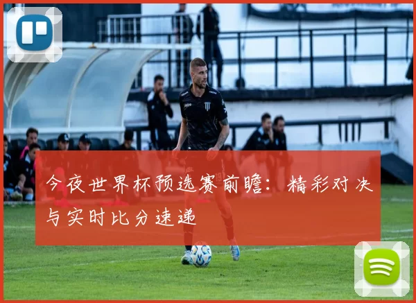 今夜世界杯预选赛前瞻：精彩对决与实时比分速递