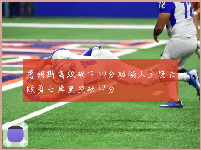 詹姆斯高效砍下30分助湖人主场击败勇士库里空砍32分
