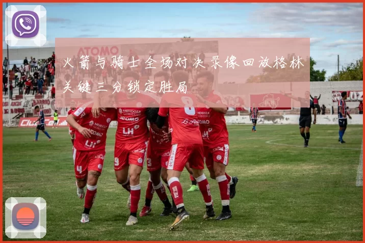 火箭与骑士全场对决录像回放格林关键三分锁定胜局