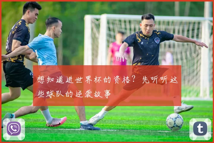 想知道进世界杯的资格?先听听这些球队的逆袭故事